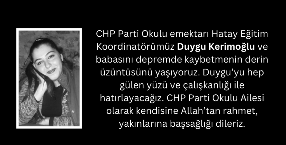 CHP Parti Okulu emektarı Hatay Eğitim Koordinatörümüz Duygu Kerimoğlu ve babasını depremde kaybetmenin derin üzüntüsünü yaşıyoruz