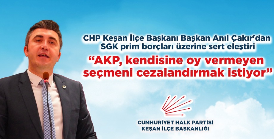 CHP Keşan İlçe Başkanı Anıl Çakır'dan SGK prim borçları üzerine sert eleştiri