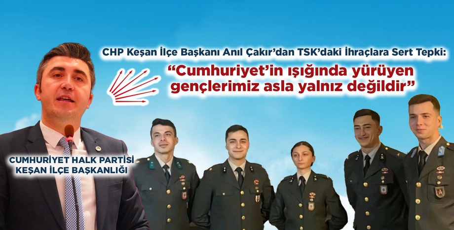 CHP Keşan İlçe Başkanı Anıl Çakır’dan TSK’daki İhraçlara Sert Tepki