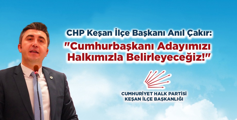 CHP Keşan İlçe Başkanı Anıl Çakır: "Cumhurbaşkanı Adayımızı Halkımızla Belirleyeceğiz!"