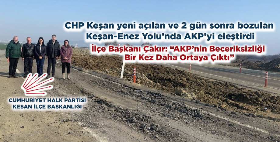 CHP Keşan yeni açılan ve 2 gün sonra bozulan Keşan-Enez Yolu’nda AKP’yi eleştirdi