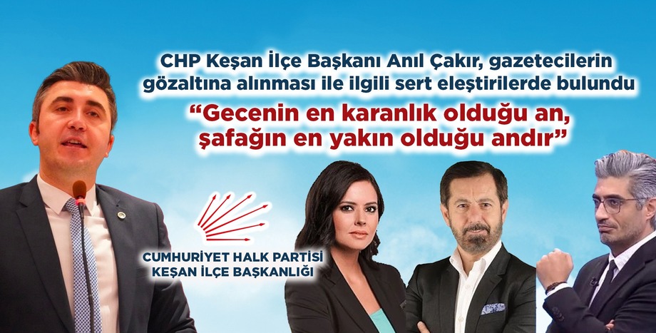 CHP Keşan İlçe Başkanı Anıl Çakır, gazetecilerin gözaltına alınması ile ilgili sert eleştirilerde bulundu