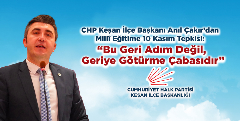 CHP Keşan İlçe Başkanı Anıl Çakır’dan Millî Eğitime 10 Kasım Tepkisi: “Bu Geri Adım Değil, Geriye Götürme Çabasıdır”