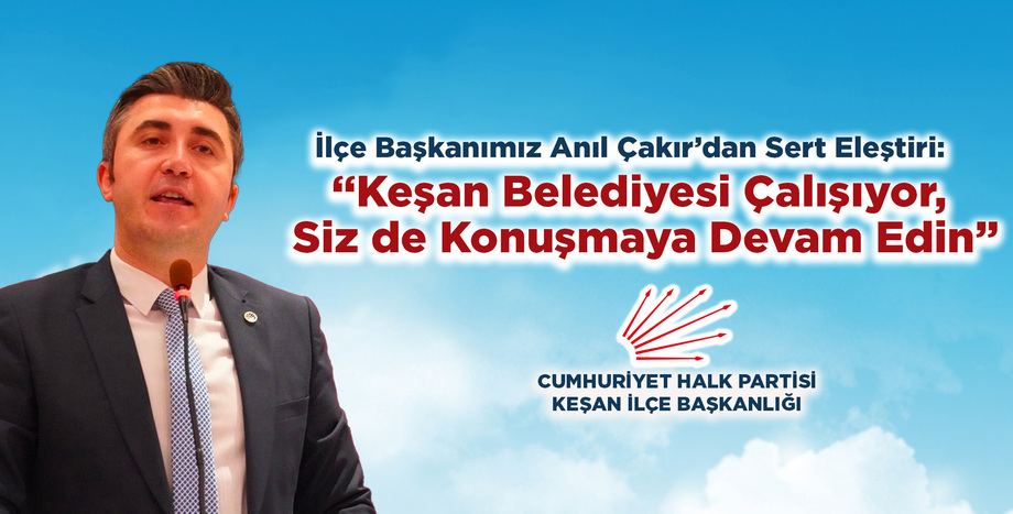 İlçe Başkanımız Anıl Çakır’dan Sert Eleştiri: “Keşan Belediyesi Çalışıyor, Siz de Konuşmaya Devam Edin”
